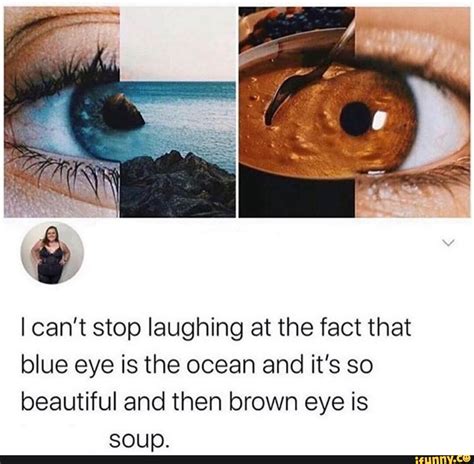 I can't stop laughing at the fact that blue eye is the ocean and it's ...