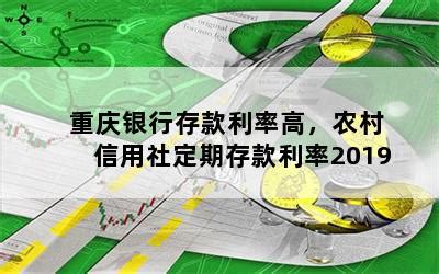 重庆银行存款利率高，农村信用社定期存款利率2019-随便找财经网