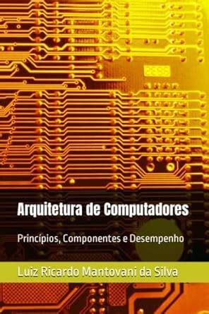 Arquitetura de Computadores: Princípios, Componentes e Desempenho ...