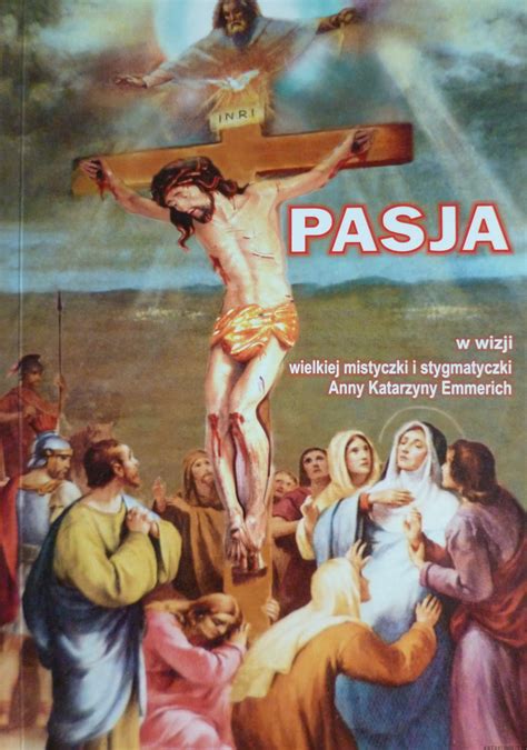 Pasja w wizji wielkiej mistyczki i stygmatyczki Anny Katarzyny Emmerich ...