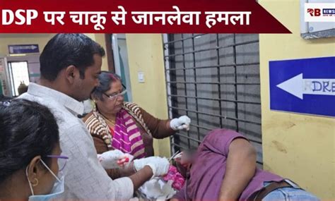 छत्तीसगढ़ पुलिस अधिकारी पर जानलेवा हमला, DSP गंभीर रूप से घायल