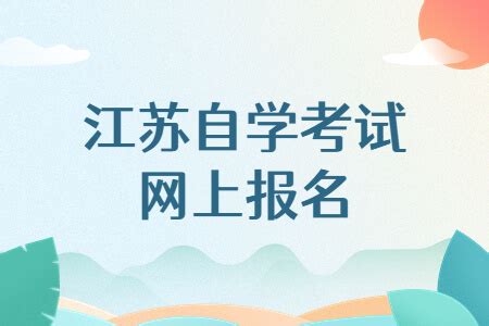 2022年10月江苏自学考试网上报名通告 - 江苏专转本