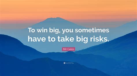 Bill Gates Quote: "To win big, you sometimes have to take big risks."