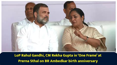 LoP Rahul Gandhi, CM Rekha Gupta in ‘One Frame’ at Prerna Sthal on BR ...