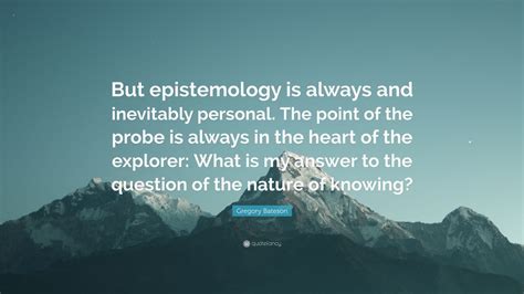 Gregory Bateson Quote: “But epistemology is always and inevitably ...