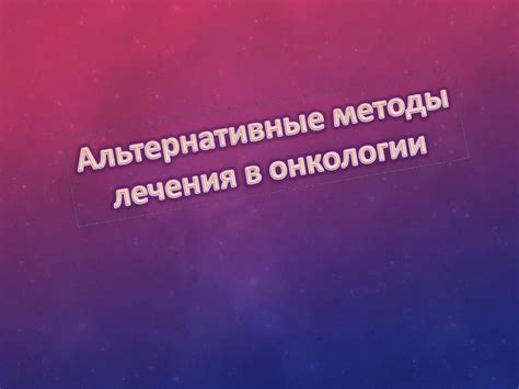 Альтернативные методы лечения в онкологии - презентация онлайн