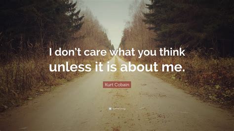 Kurt Cobain Quote: “I don’t care what you think unless it is about me.”