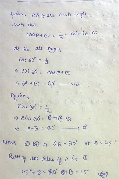 If A and B are acute angles such that cos (A+B) = 1/2 = sin (A-B), find ...