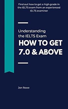 Understanding the IELTS Exam: How to Get 7.0 & Above eBook : Rowe, Jon ...