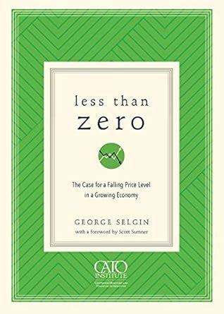 Less Than Zero: The Case for a Falling Price Level in a Growing Economy ...
