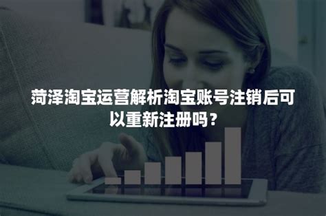 菏泽淘宝运营解析淘宝账号注销后可以重新注册吗？-班牛