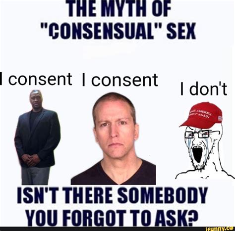 THE MYTH OF "CONSENSUAL" SEX I consent I consent I don't ISN'T THERE ...