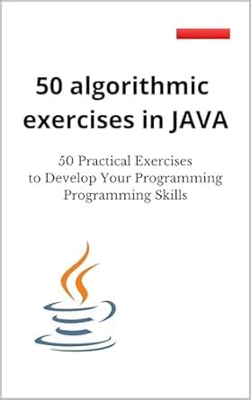 50 algorithmic exercises in JAVA: 50 Practical Exercises to Develop ...