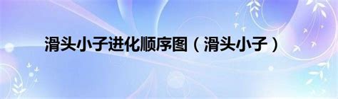 滑头小子进化顺序图（滑头小子）_华夏文化传播网