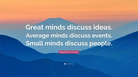 Eleanor Roosevelt Quote: “Great minds discuss ideas. Average minds ...