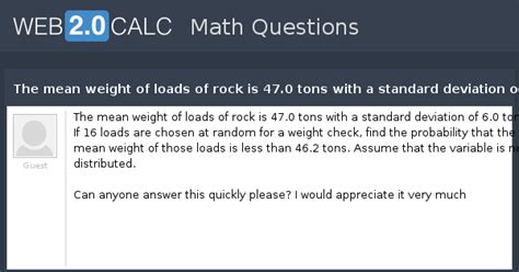 View question - The mean weight of loads of rock is 47.0 tons with a ...