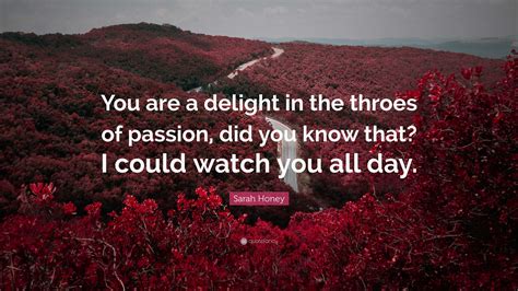 Sarah Honey Quote: “You are a delight in the throes of passion, did you ...