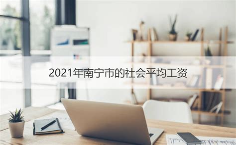 2021年南宁市的社会平均工资 南宁市最低工资标准【桂聘】