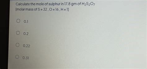 Calculate the mole of sulphur in 17.8 gm of H2 S2 O7 [molar mass of S=3..