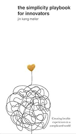 The Simplicity Playbook for Innovators: Creating Lovable Experiences in ...