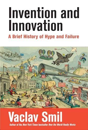 Invention and Innovation: A Brief History of Hype and Failure : Smil ...
