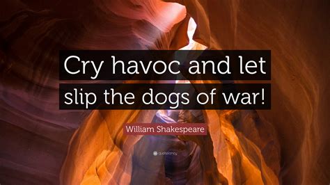William Shakespeare Quote: “Cry havoc and let slip the dogs of war!”
