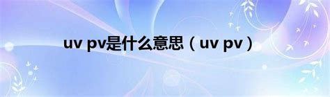 uv pv是什么意思（uv pv）_草根大学生活网