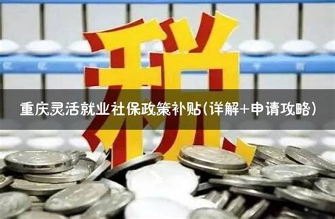 重庆灵活就业社保政策补贴(详解+申请攻略) - 灵活用工代发工资平台