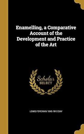 Enamelling, a Comparative Account of the Development and Practice of ...