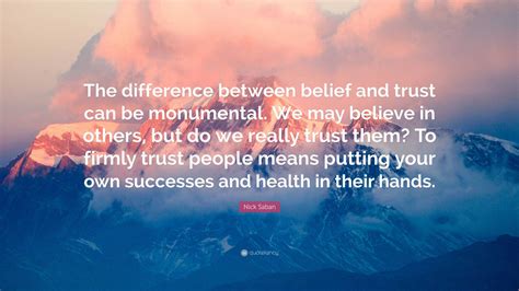 Nick Saban Quote: “The difference between belief and trust can be monumental. We may believe in ...