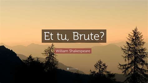 William Shakespeare Quote: “Et tu, Brute?”