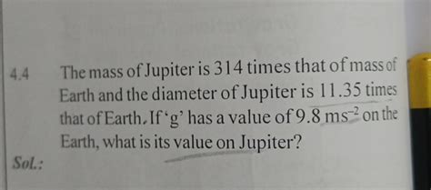 4.4 The mass of Jupiter is 314 times that of mass of Earth and the diamet..