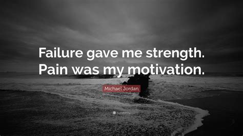 Michael Jordan Quote: “Failure gave me strength. Pain was my motivation.”