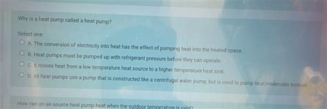 Solved: Why is a heat pump called a heat pump? Select one: A. The ...