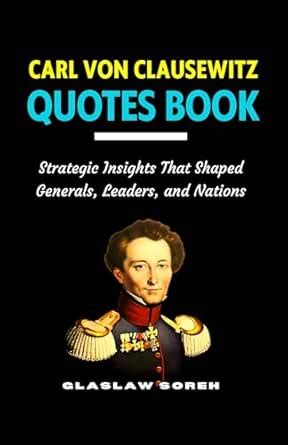 CARL VON CLAUSEWITZ QUOTES BOOK: Strategic Insights That Shaped ...