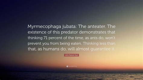 John Ralston Saul Quote: “Myrmecophaga jubata: The anteater. The ...