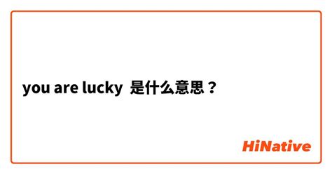 "you are lucky"是什么意思？ -关于英语 (美国)（英文） | HiNative