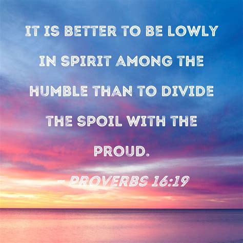 Proverbs 16:19 It is better to be lowly in spirit among the humble than ...