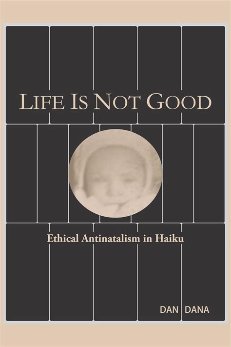 Life Is Not Good: Ethical Antinatalism in Haiku (Haiku Quintets) eBook ...