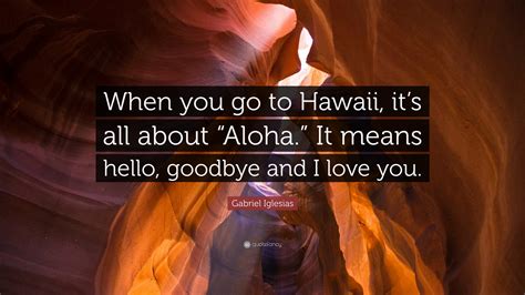 Gabriel Iglesias Quote: “When you go to Hawaii, it’s all about “Aloha ...