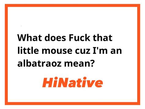 What is the meaning of "Fuck that little mouse cuz I'm an albatraoz ...