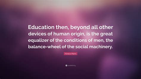 Horace Mann Quote: “Education then, beyond all other devices of human ...