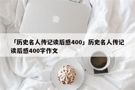 「历史名人传记读后感400」历史名人传记读后感400字作文 - 名人故事网