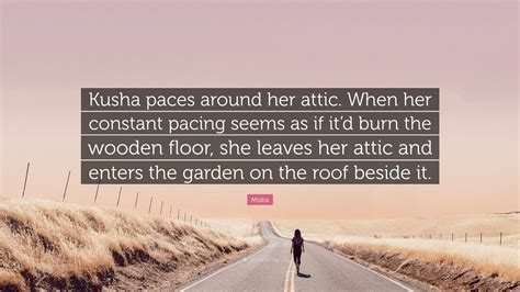 Misba Quote: “Kusha paces around her attic. When her constant pacing ...