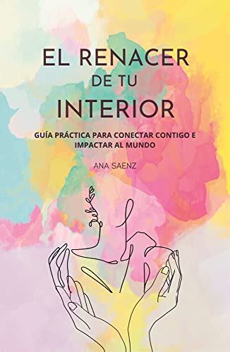 El renacer de tu interior : Guía practica para conectar contigo e ...