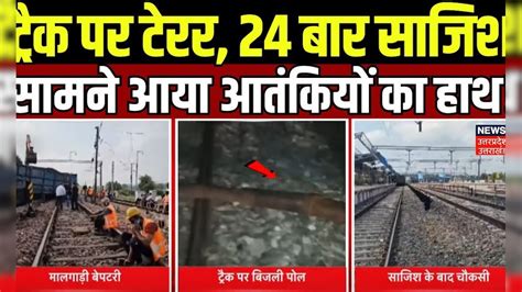 Train Accident: Track पर Terror, 24 बार साजिश, सामने आया आतंकियों का ...