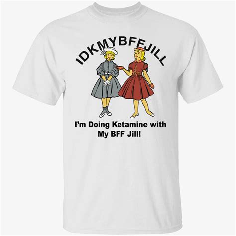 Idkmybffjill I'M Doing Ketamine With My Bff Jill Shirt - Nouvette