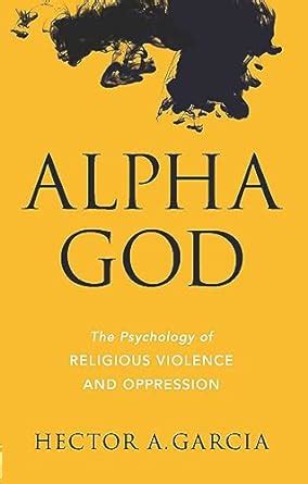 Alpha God: The Psychology of Religious Violence and Oppression eBook ...