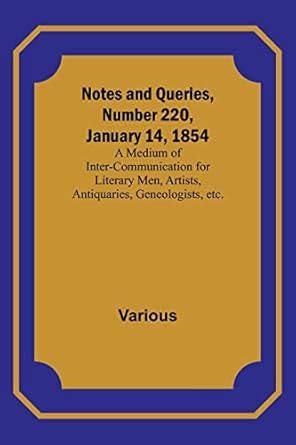 Notes and Queries, Number 220, January 14, 1854; A Medium of Inter ...