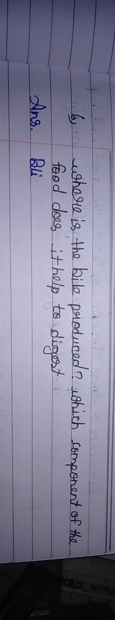6) where is the bile produced? Which component of the ford does ithelp to..